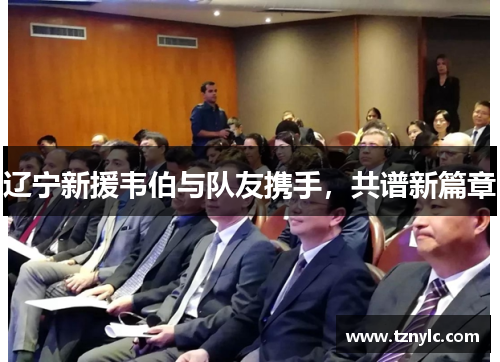 辽宁新援韦伯与队友携手，共谱新篇章