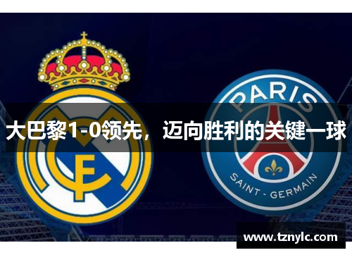 大巴黎1-0领先，迈向胜利的关键一球